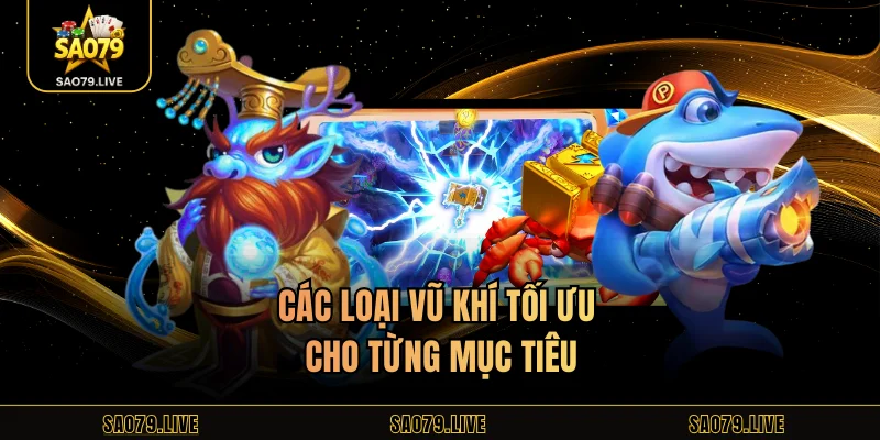 Game Bắn Cá Sao79 – Chơi Hấp Dẫn, Đổi Thưởng Dễ Dàng Các loại vũ khí tối ưu cho từng mục tiêu