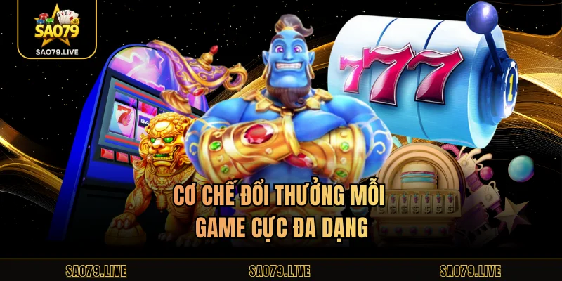 Cơ chế đổi thưởng mỗi game cực đa dạng