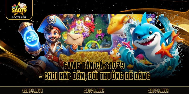 Game Bắn Cá Sao79 – Chơi Hấp Dẫn, Đổi Thưởng Dễ Dàng Game Bắn Cá Sao79 – Chơi Hấp Dẫn, Đổi Thưởng Dễ Dàng
