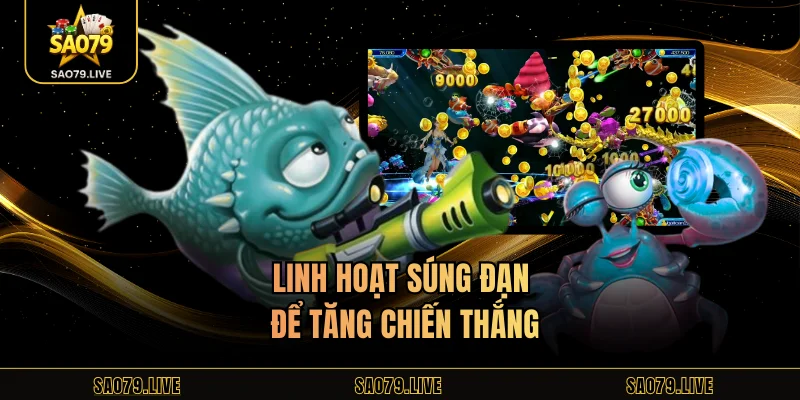 Game Bắn Cá Sao79 – Chơi Hấp Dẫn, Đổi Thưởng Dễ Dàng Linh hoạt súng đạn để tăng chiến thắng
