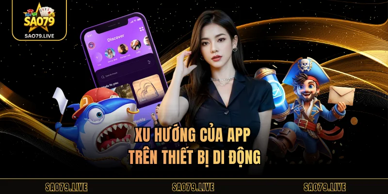 Tải App Sao79 Xu hướng của app trên thiết bị di động